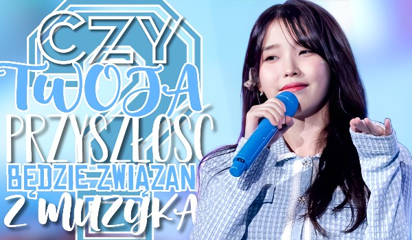 Czy Twoja przyszłość będzie związana z muzyką?