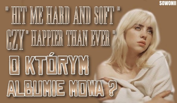 „Hit Me Hard And Soft” czy „Happier Than Ever”? O którym albumie mowa?