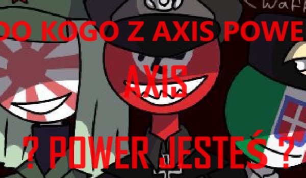 DO KOGO Z AXIS POWER jesteś podobny ?