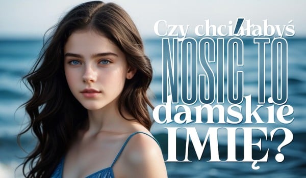 Czy chciałabyś nosić to damskie imię?