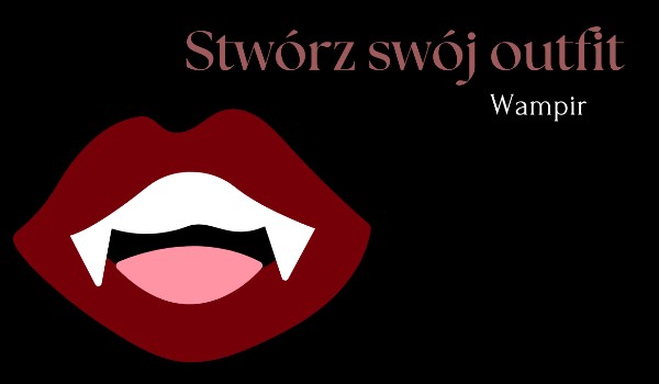 Stwórz swój outfit w stylu … Postaci fantastycznej cz.3 – Wampir
