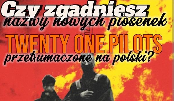 Czy rozpoznasz te piosenki z nowego albumu ,, Twenty one pilots ” przetłumaczone na polski?