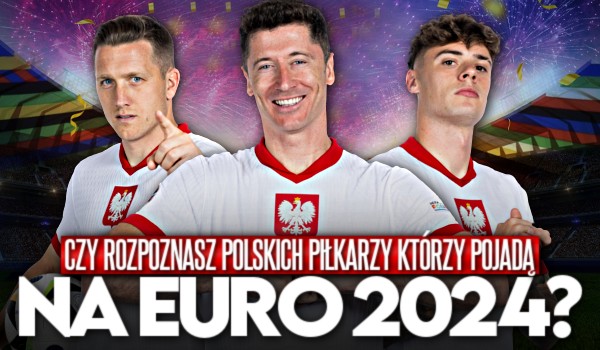Czy rozpoznasz polskich piłkarzy, którzy pojadą na EURO 2024?