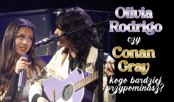 Olivia Rodrigo czy Conan Gray – Kogo bardziej przypominasz?