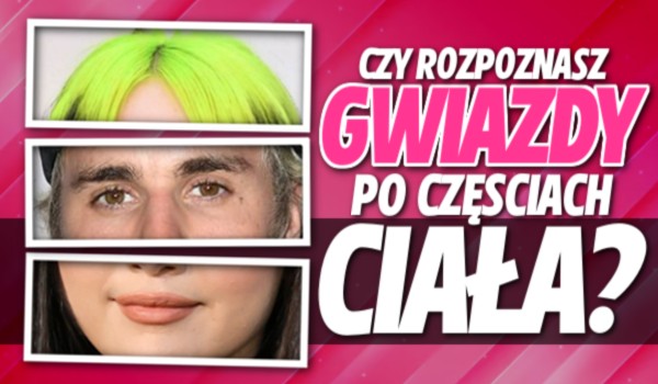 Czy rozpoznasz gwiazdy po częściach ciała?