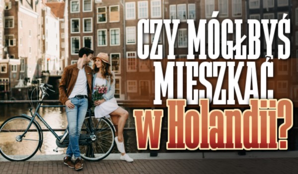 Czy mógłbyś mieszkać w Holandii?