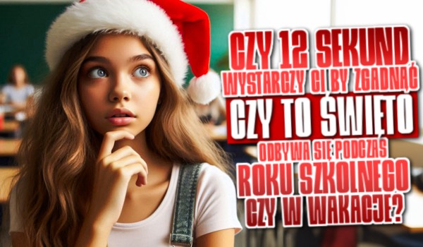 Czy 12 sekund wystarczy Ci, by zgadnąć, czy to święto odbywa się podczas roku szkolnego czy w wakacje?
