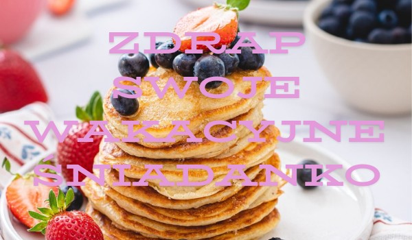 Zdrap swoją wakacyjne śniadanko