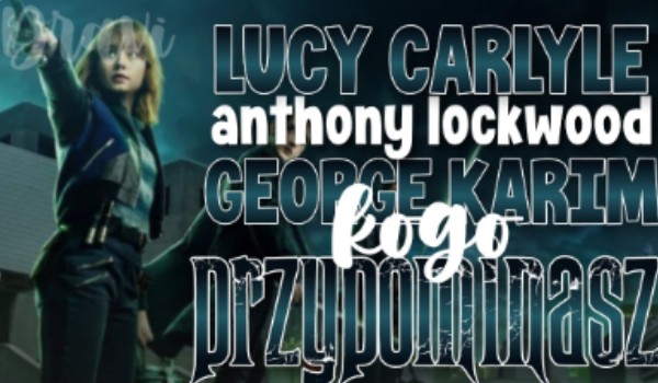 Lucy Carlyle, Anthony Lockwood czy George Karim – kogo przypominasz z serialu 'Lockwood i spółka’?