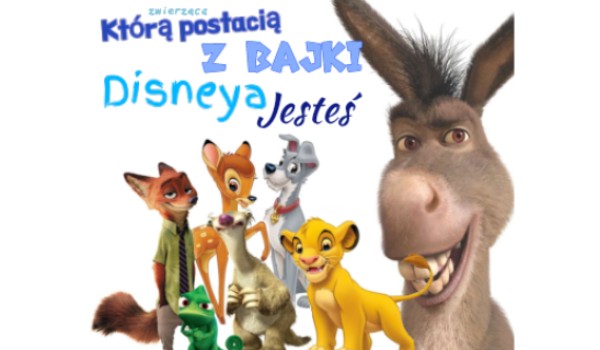 Którą ZWIERZĘCĄ POSTACIĄ z bajki DISNEYA jesteś?