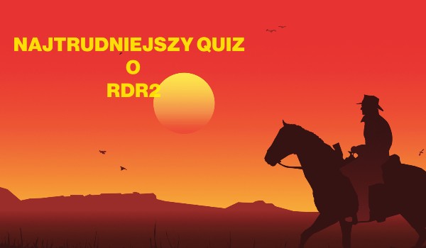NAJTRUDNIEJSZY QUIZ O RDR2
