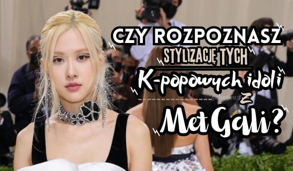 Czy rozpoznasz stylizacje k-popowych idoli z Met Gali? | sameQuizy