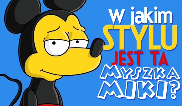 Czy rozpoznasz w jakim stylu jest Myszka Miki?