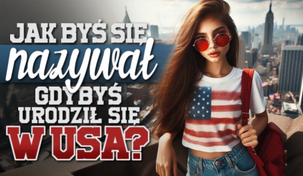 Jak byś się nazywał, gdybyś urodził się w USA?