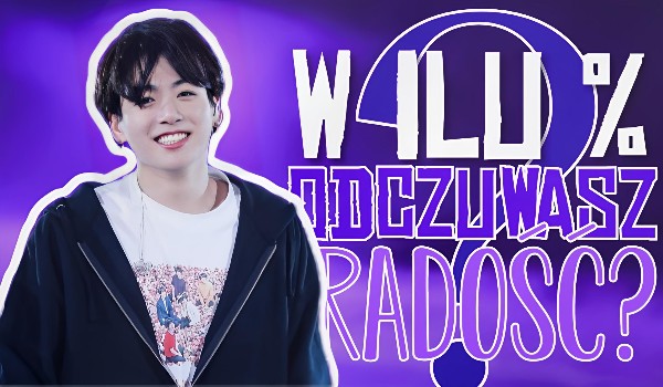 W ilu % odczuwasz radość?