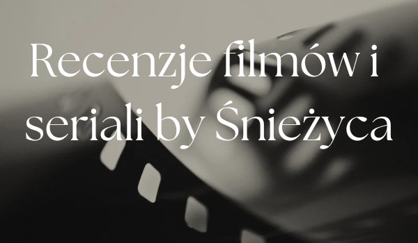 Recenzję filmów i seriali by Śnieżyca 1#