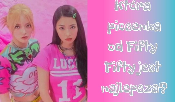 Która piosenka od Fifty Fifty jest najlepsza?