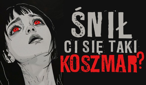 Koszmar – śnił Ci się taki?