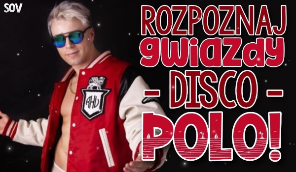 Rozpoznaj gwiazdy Disco Polo!