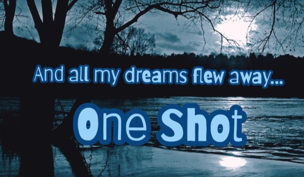 And all my dreams flew away… | One Shot