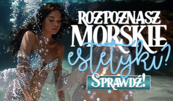 Czy rozpoznasz morskie estetyki?
