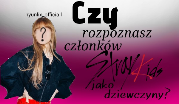 Czy rozpoznasz członków stray kids jako dziewczyny?