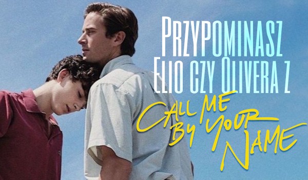 Przypominasz bardziej Elio czy Olivera z „Call Me by Your Name”?