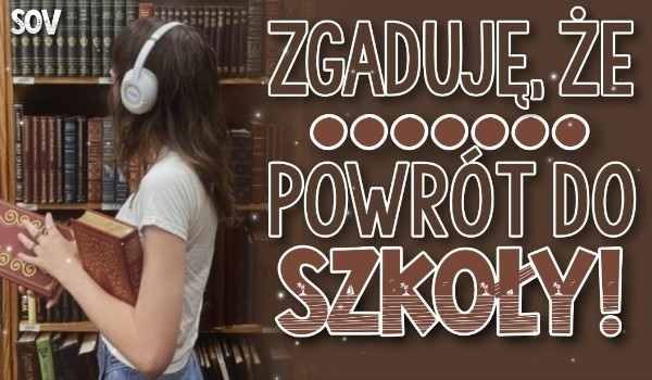 Zgaduję, że… – Powrót do szkoły!