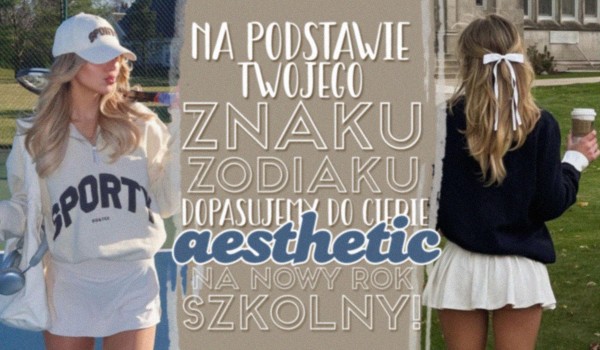 Na podstawie Twojego znaku zodiaku dopasujemy do Ciebie aesthetic na nadchodzący rok szkolny!