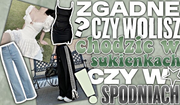 Zgadnę, czy wolisz chodzić w sukienkach czy spodniach!