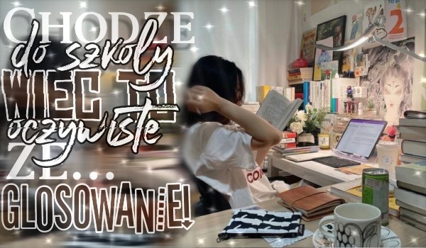 Chodzę do szkoły więc to oczywiste że…