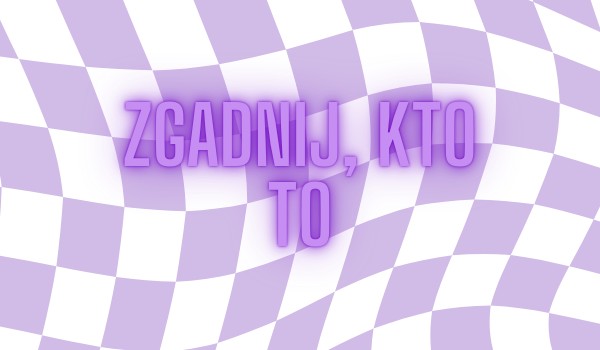 Zgadnij, kto to… – Część 2