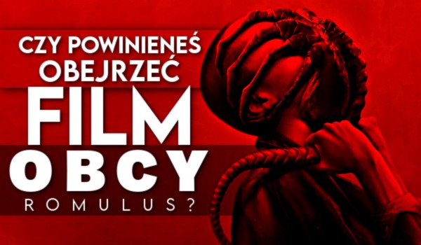 Czy powinieneś obejrzeć film „Obcy: Romulus”?
