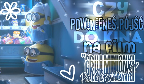 Czy powinieneś pójść do kina na film „Gru i Minionki: Pod Przykrywką”?