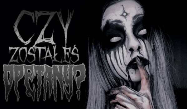 Czy zostałeś opętany?