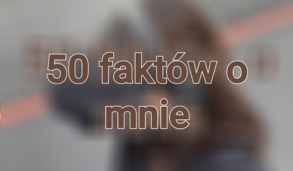 50 faktów o mnie :3
