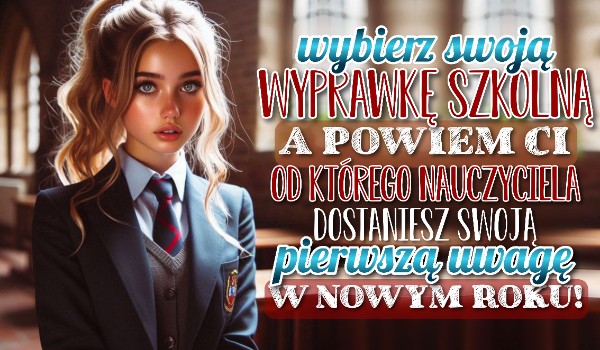 Wybierz swoją wyprawkę szkolną, a powiem Ci, od którego nauczyciela dostaniesz swoją pierwszą uwagę w tym roku szkolnym!