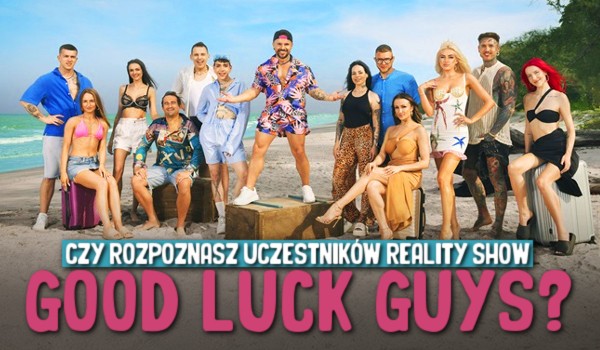 Czy rozpoznasz uczestników reality show „Good Luck Guys”?