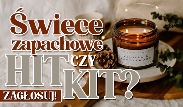 Hit czy kit? Świeczki zapachowe!