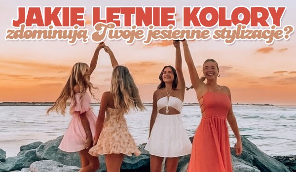 Które letnie kolory powinny zdominować Twoje szkolne stylizacje?