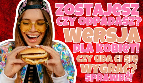 Zostajesz czy odpadasz? – Wersja dla kobiet!