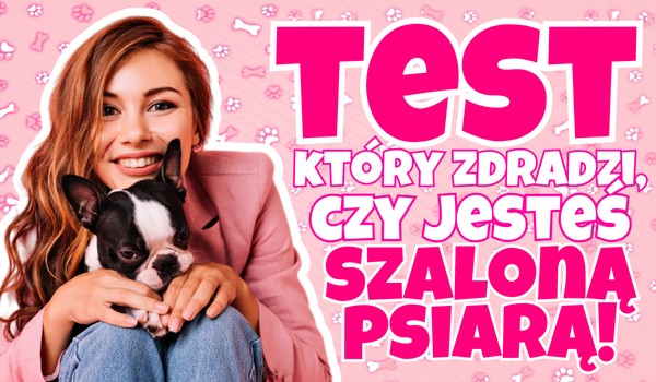 Test, który zdradzi, czy jesteś szaloną psiarą!
