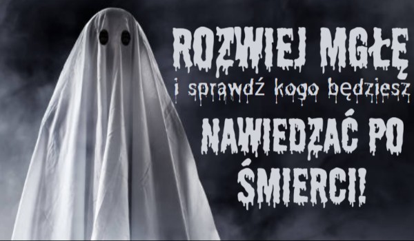 Rozwiej mgłę i sprawdź, kogo będziesz nawiedzać po śmierci!