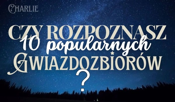 Czy nazwiesz poprawnie 10 popularnych gwiazdozbiorów?
