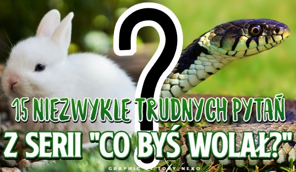 15 NIEZWYKLE trudnych pytań z serii „Co byś wolał?”
