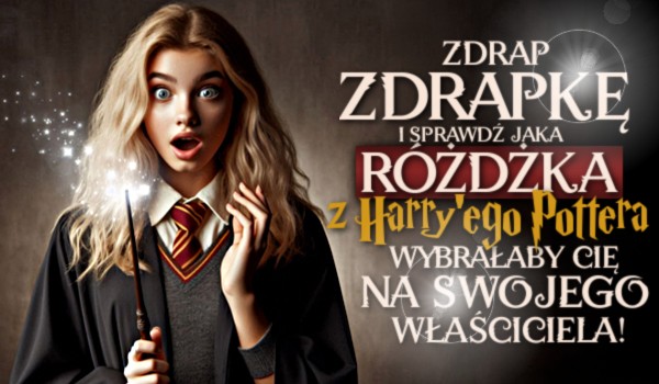 Zdrap zdrapkę i sprawdź, jaka różdżka z Harrego Pottera wybrałaby Cię na swojego właściciela!