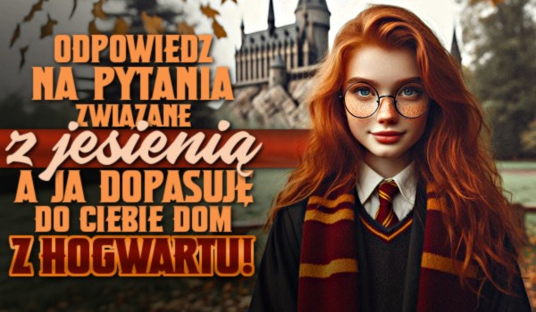 Odpowiedz na pytania związane z jesienią, a ja dopasuję do Ciebie dom z Hogwartu!