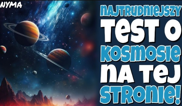 Najtrudniejszy test o Kosmosie na tej stronie!