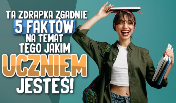 Ta zdrapka zgadnie 5 faktów na temat tego, jakim uczniem jesteś!