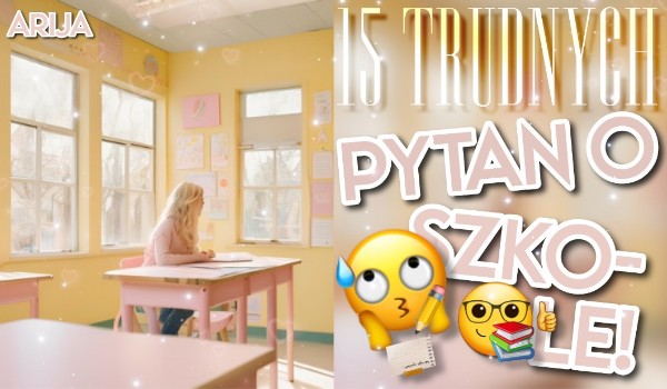 15 trudnych pytań o szkole!